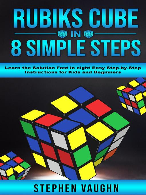 Title details for Rubiks Cube In 8 Simple Steps--Learn the Solution Fast In Eight Easy Step-By-Step Instructions For Kids and Beginners by Stephen Vaughn - Available